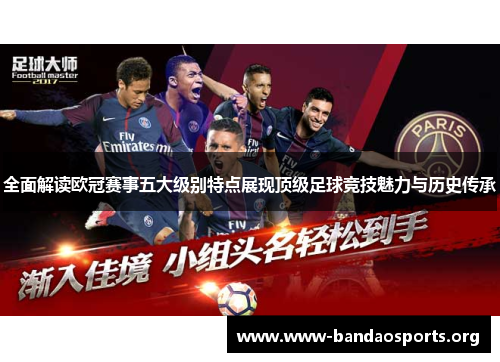 全面解读欧冠赛事五大级别特点展现顶级足球竞技魅力与历史传承