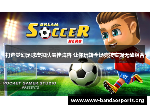 打造梦幻足球虚拟队最佳阵容 让你玩转全场竞技实现无敌组合
